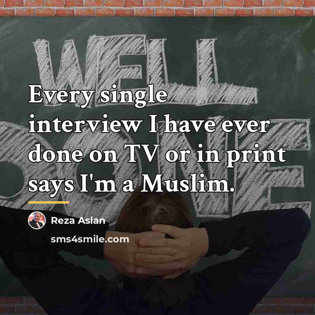 “Every single interview I have ever done on TV or…” quote by Reza Aslan