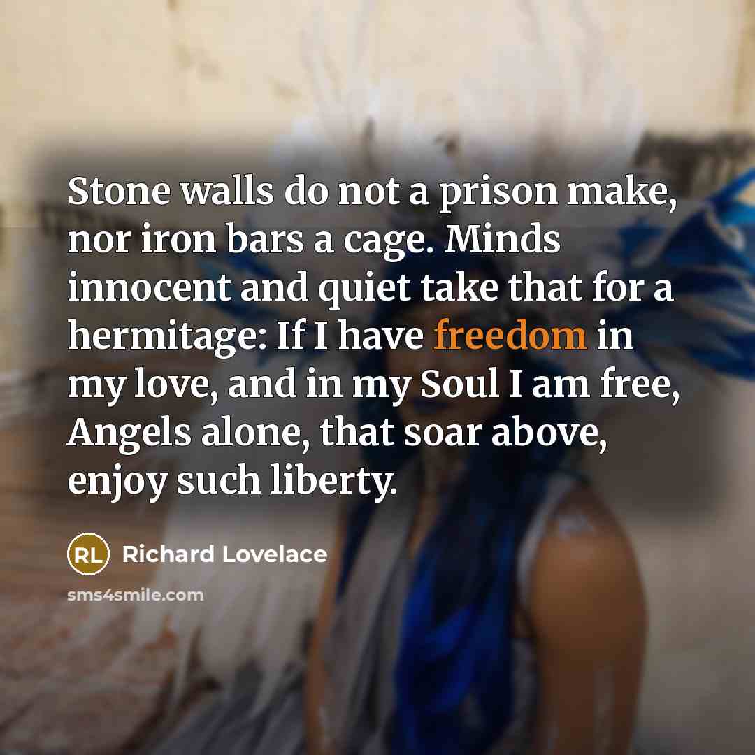 “Stone walls do not a prison make, nor iron bars…” quote by Richard Lovelace