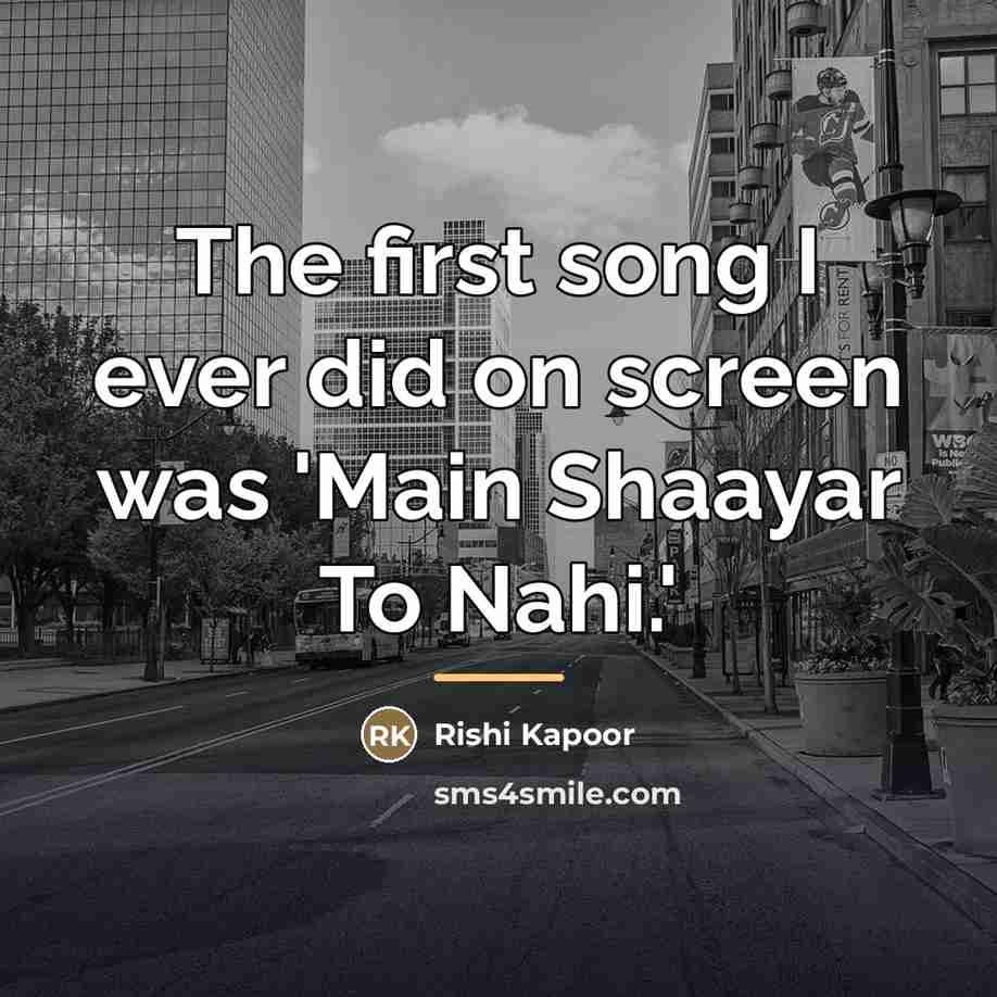 “The first song I ever did on screen was 'Main…” quote by Rishi Kapoor
