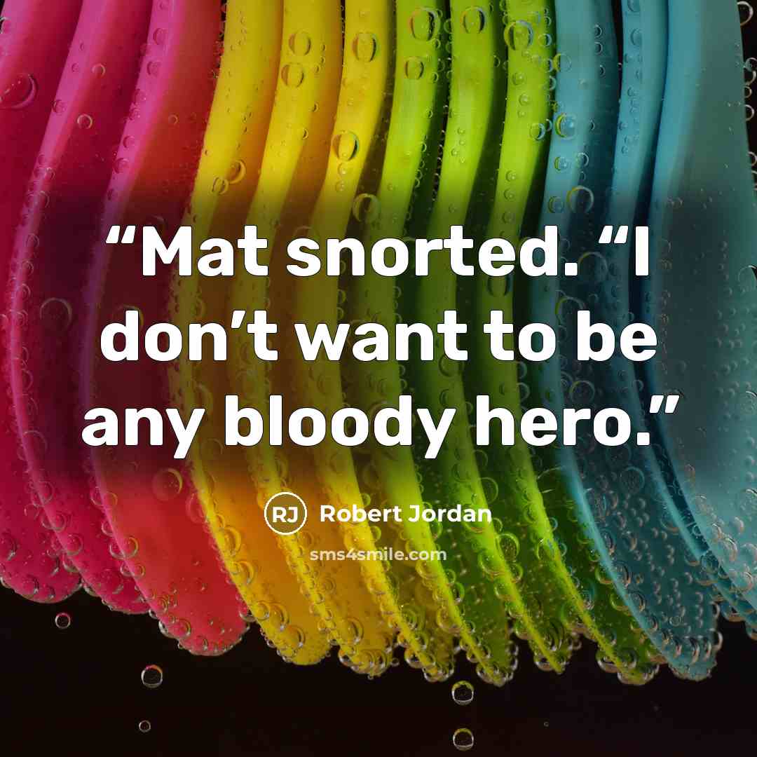 “Mat snorted. “I don’t want to be any bloody hero.” quote by Robert Jordan