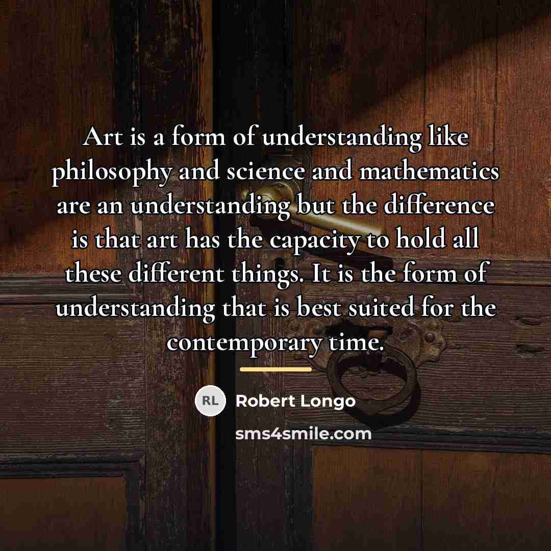 “Art is a form of understanding like philosophy and science…” quote by Robert Longo