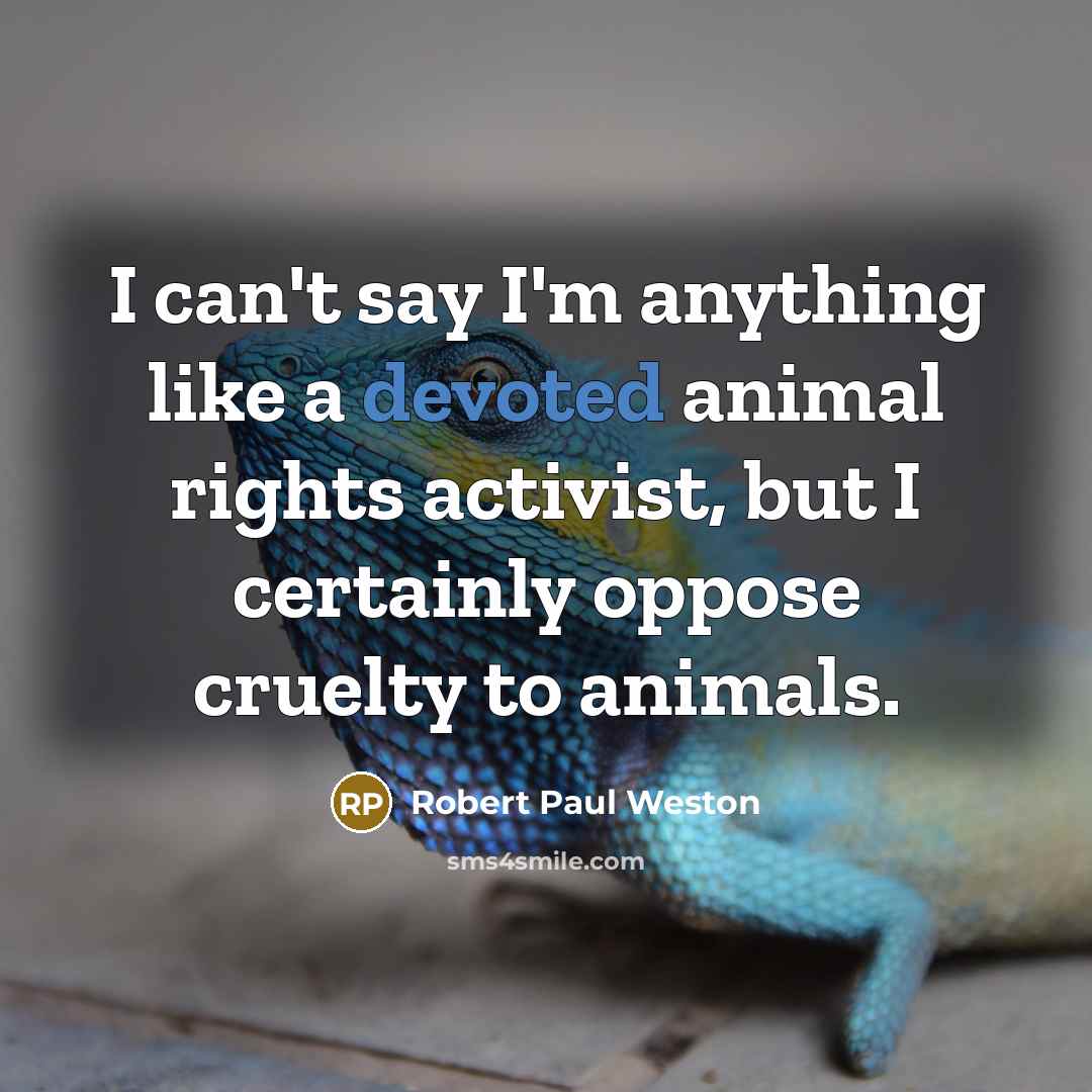 “I can't say I'm anything like a devoted animal rights…” quote by Robert Paul Weston