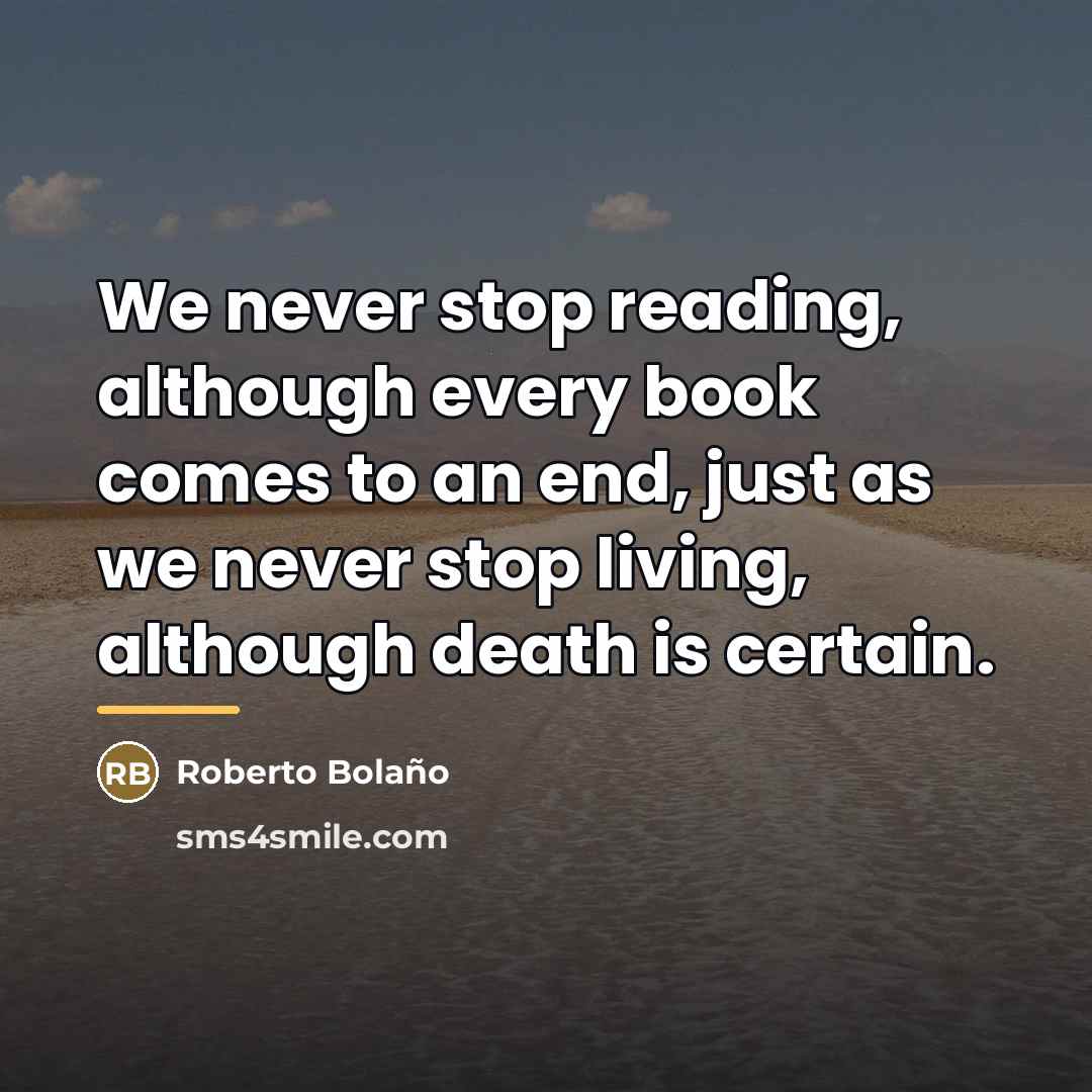 “We never stop reading, although every book comes to an…” quote by Roberto Bolano
