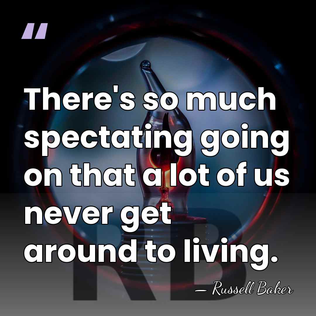 There's so much spectating going on that a lot of us never&hellip; - Russell Baker
