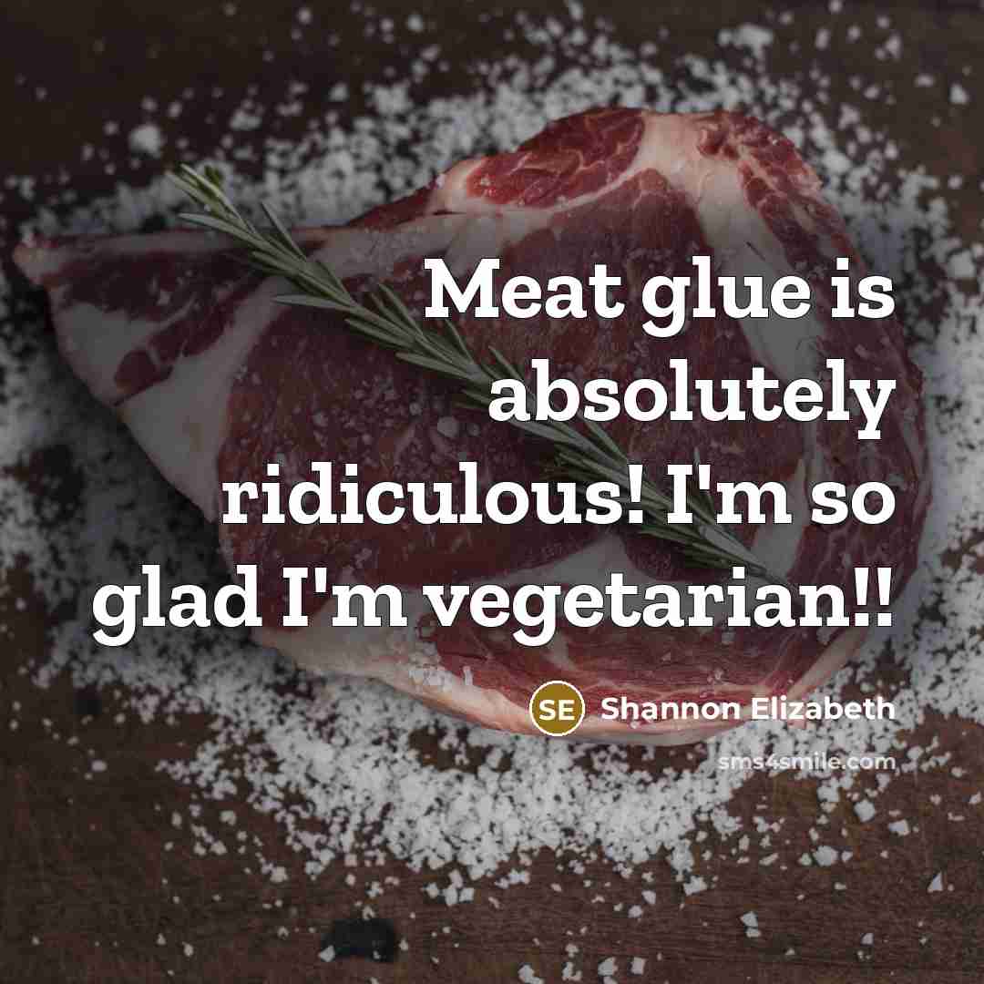 “Meat glue is absolutely ridiculous! I'm so glad I'm vegetarian!!…” quote by Shannon Elizabeth