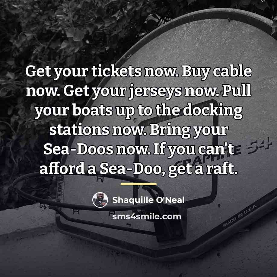 “Get your tickets now. Buy cable now. Get your jerseys…” quote by Shaquille O'Neal