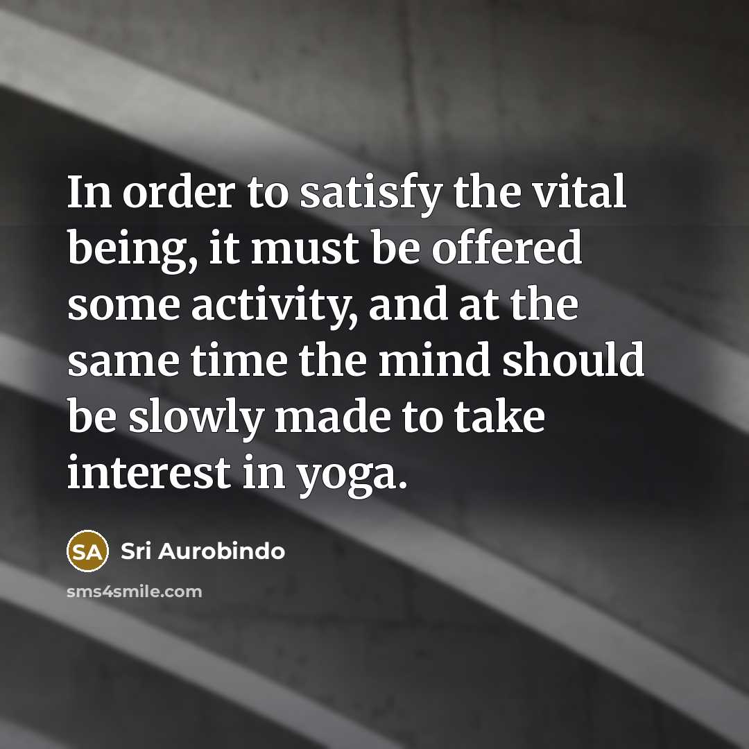 “In order to satisfy the vital being, it must be…” quote by Sri Aurobindo