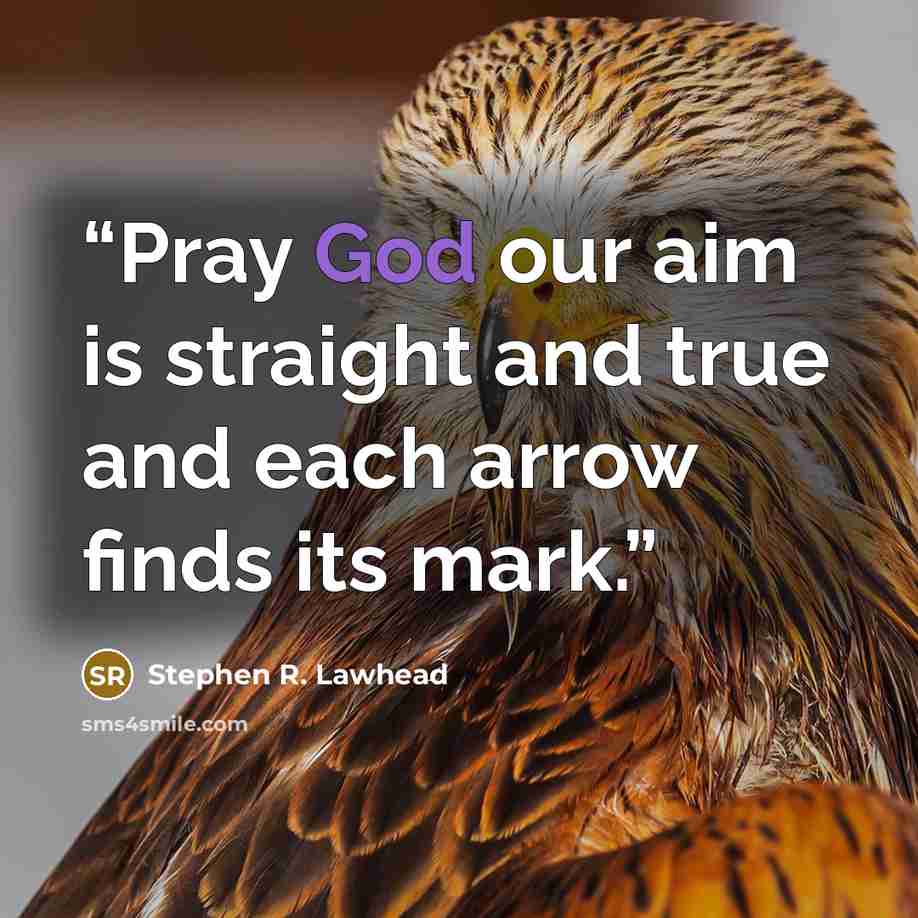 “Pray God our aim is straight and true and each arrow finds its mark.” quote by Stephen R. Lawhead