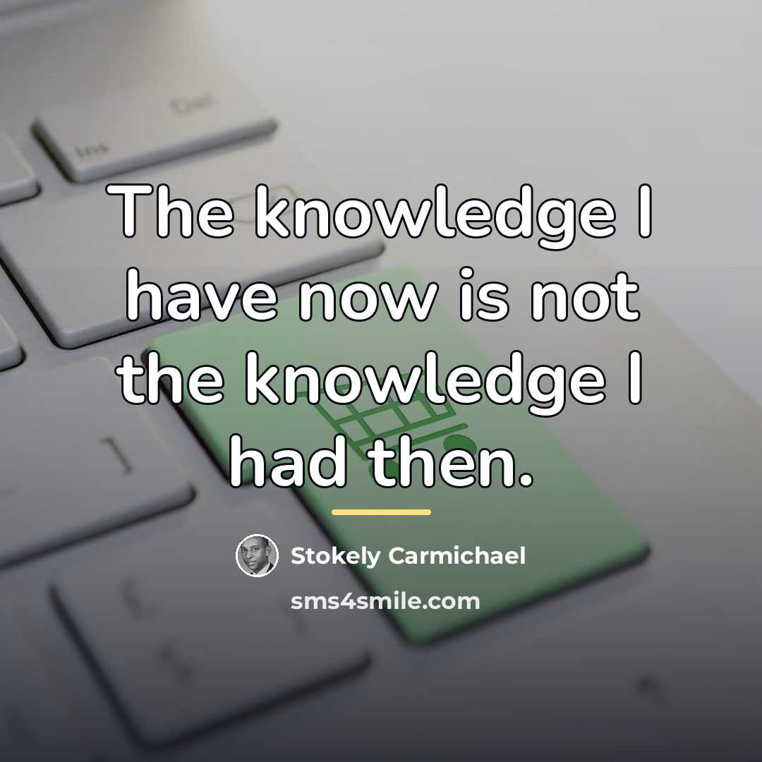 “The knowledge I have now is not the knowledge I…” quote by Stokely Carmichael