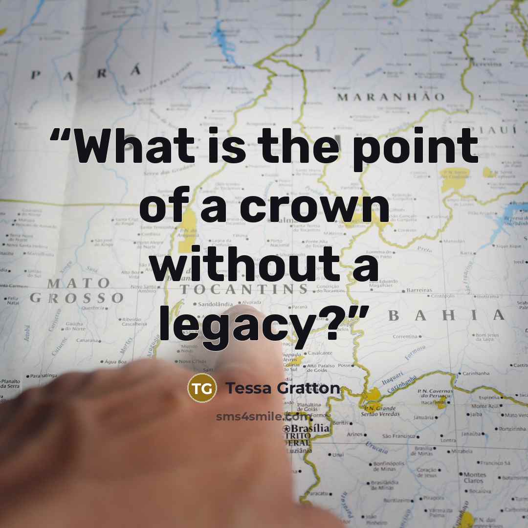 “What is the point of a crown without a legacy?” quote by Tessa Gratton