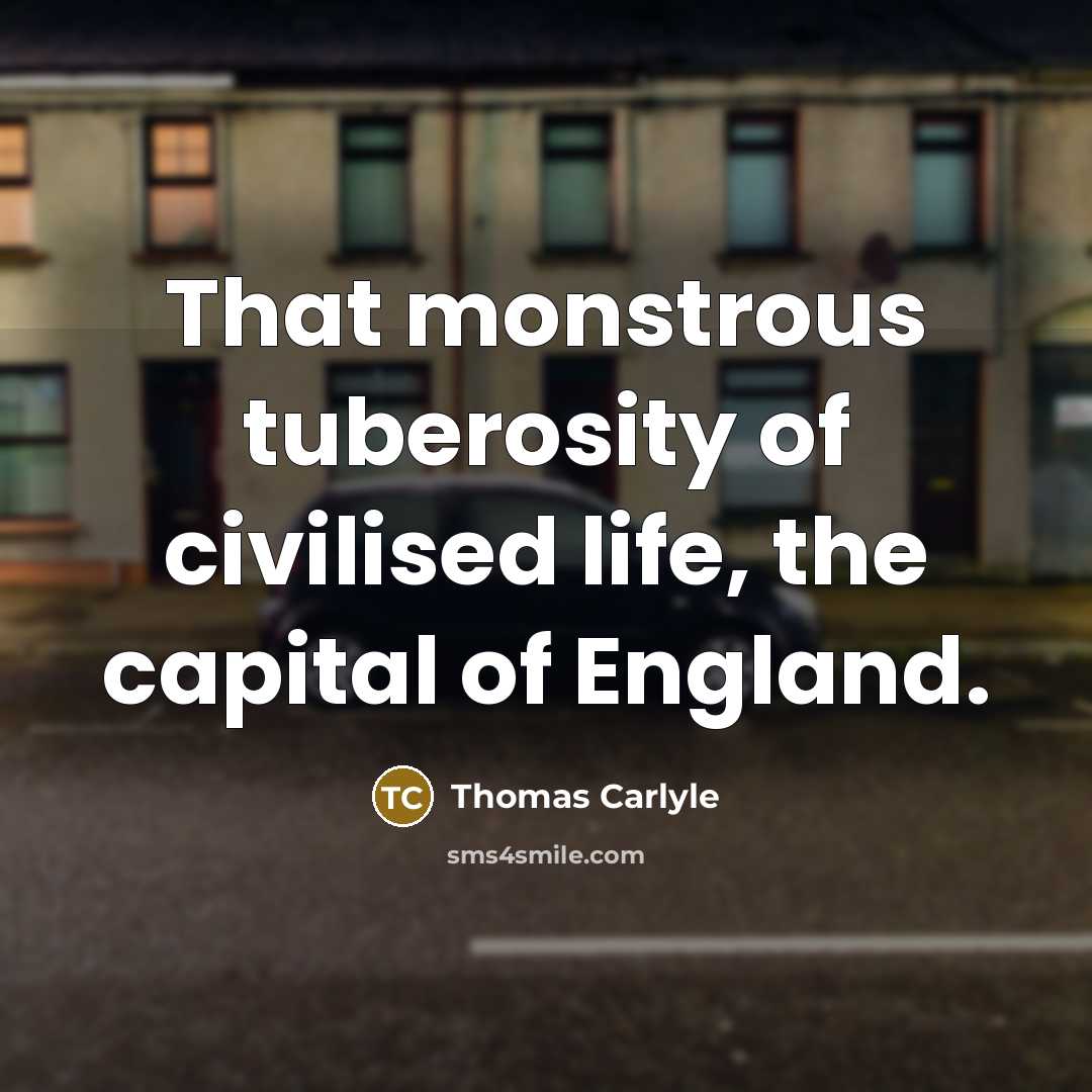 “That monstrous tuberosity of civilised life, the capital of England.…” quote by Thomas Carlyle