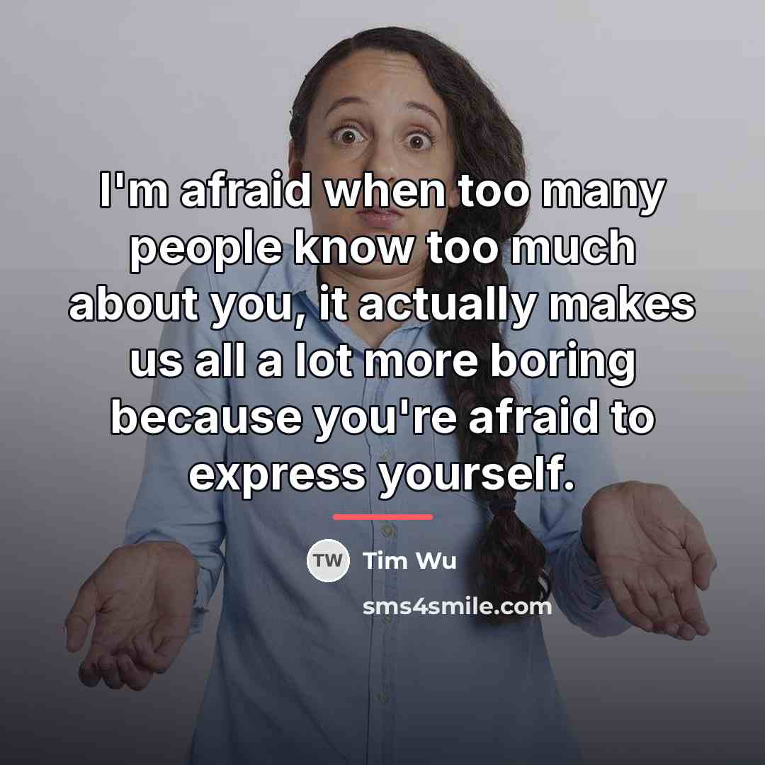 “I'm afraid when too many people know too much about…” quote by Tim Wu