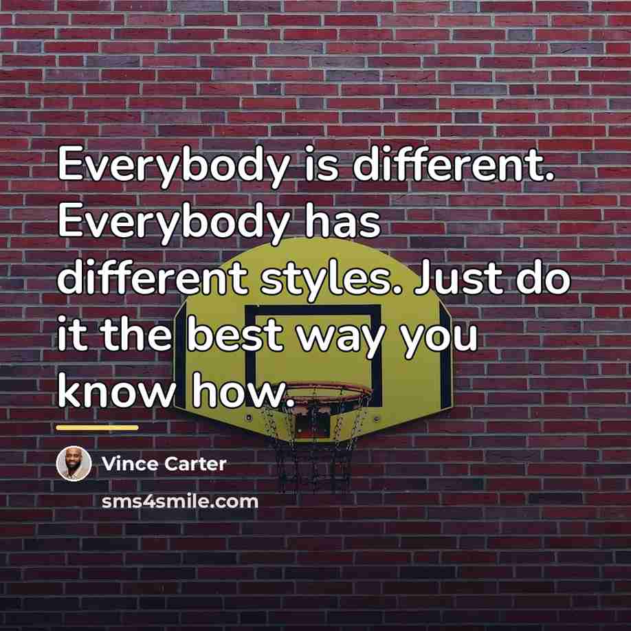 “Everybody is different. Everybody has different styles. Just do it…” quote by Vince Carter