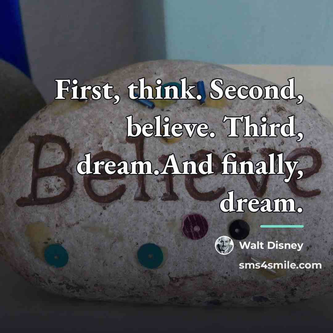 “First, think. Second, believe. Third, dream.And finally, dream.…” quote by Walt Disney