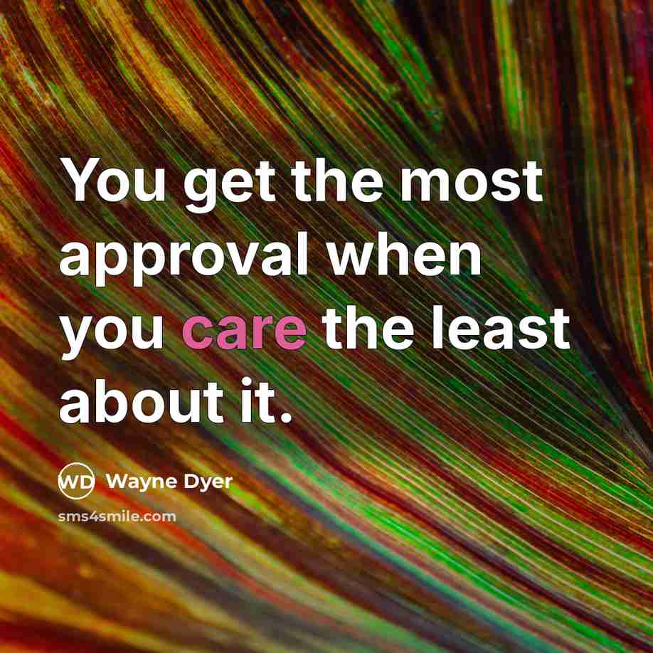 “You get the most approval when you care the least…” quote by Wayne Dyer