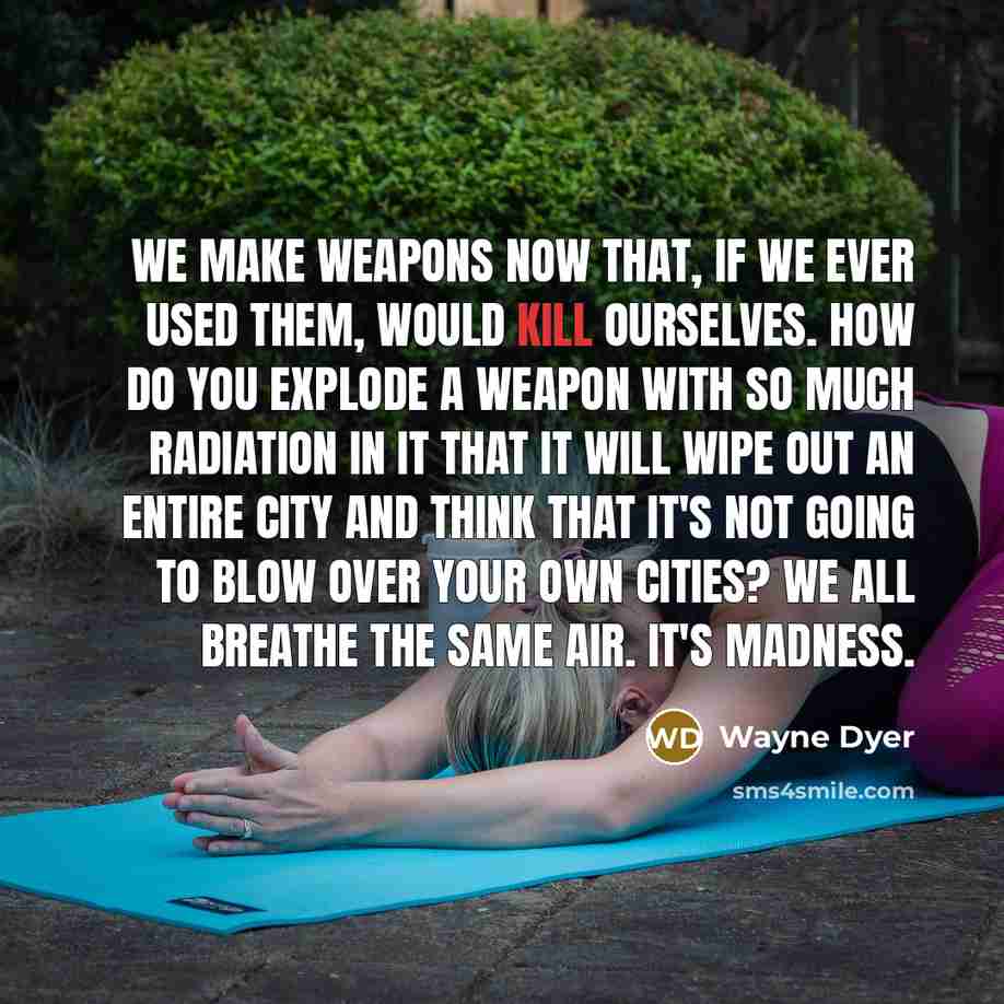 “We make weapons now that, if we ever used them,…” quote by Wayne Dyer