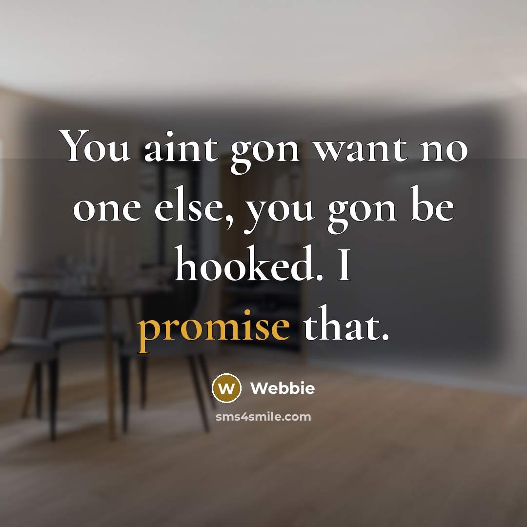 “You aint gon want no one else, you gon be hooked. I promise that.” quote by Webbie