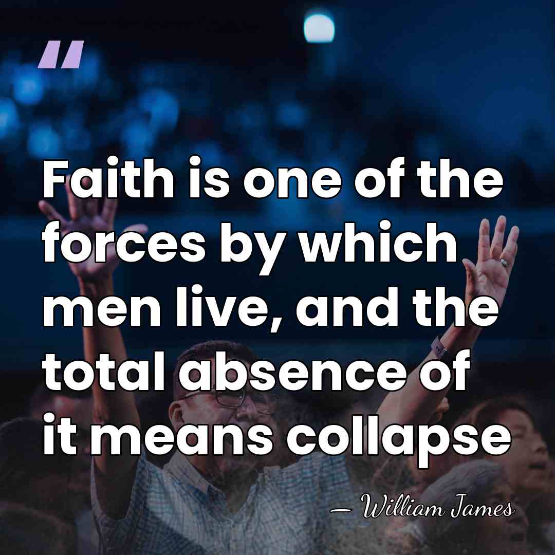 Faith is one of the forces by which men live, and the&hellip; - William James