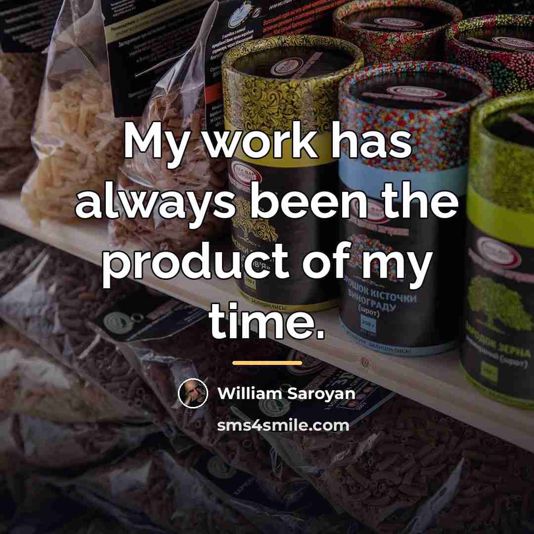 “My work has always been the product of my time.…” quote by William Saroyan