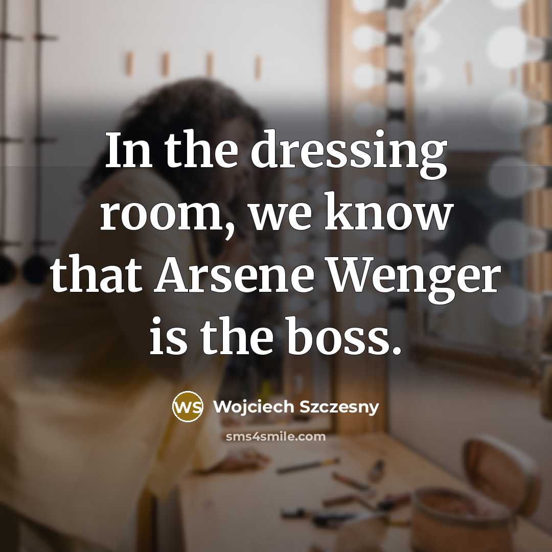 “In the dressing room, we know that Arsene Wenger is…” quote by Wojciech Szczesny