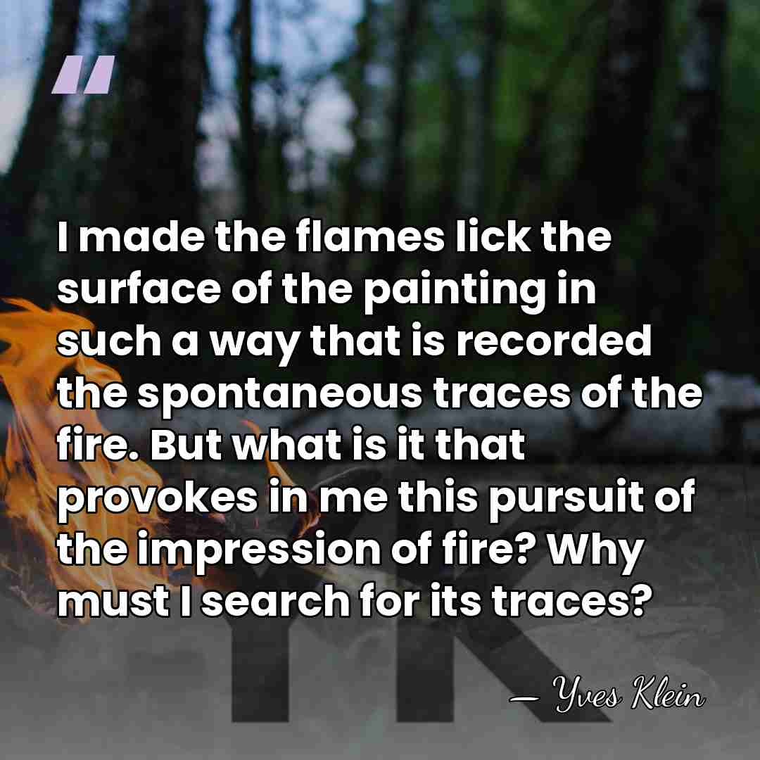 I made the flames lick the surface of the painting in such&hellip; - Yves Klein