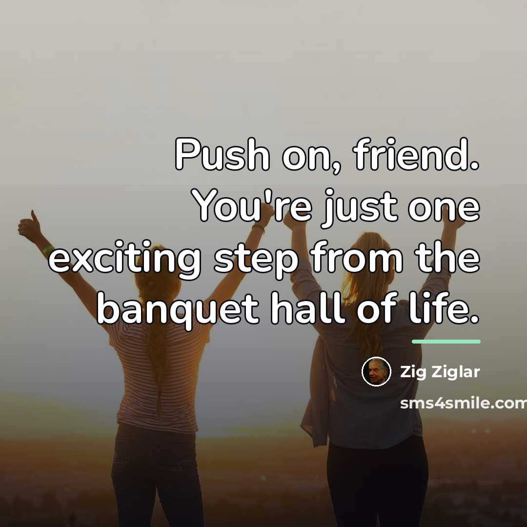 “Push on, friend. You're just one exciting step from the…” quote by Zig Ziglar