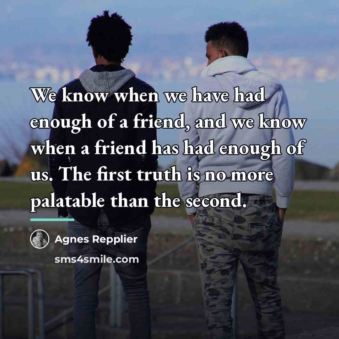 “We know when we have had enough of a friend,…” quote by Agnes Repplier