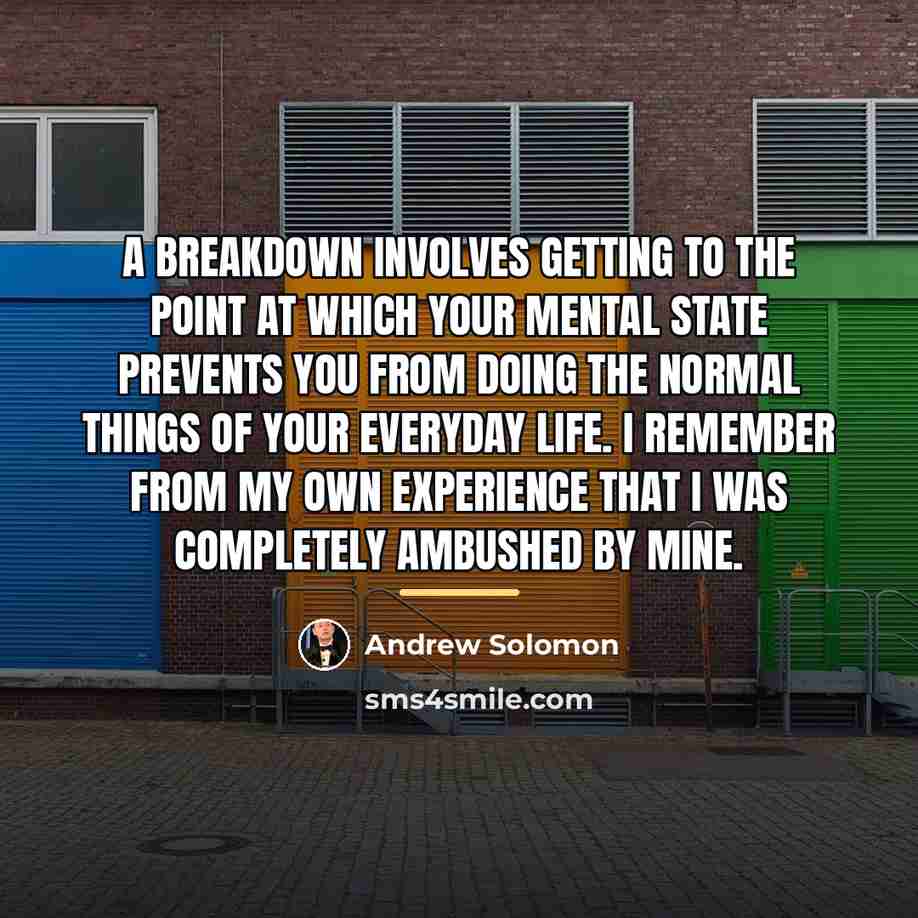 “A breakdown involves getting to the point at which your…” quote by Andrew Solomon
