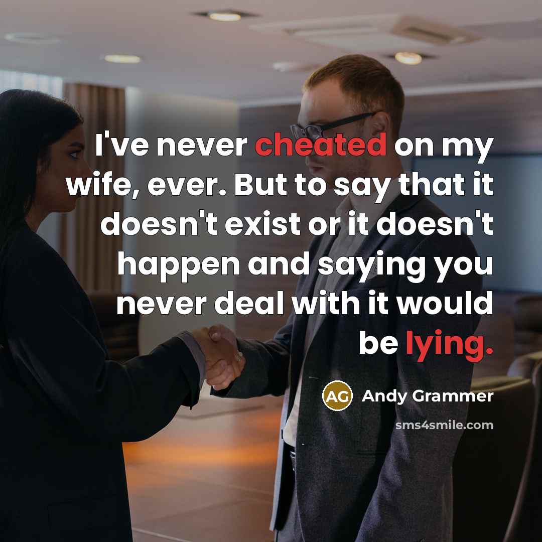 “I've never cheated on my wife, ever. But to say that it doesn't exist or it doesn't happen and saying you never deal with it would be lying.” quote by Andy Grammer