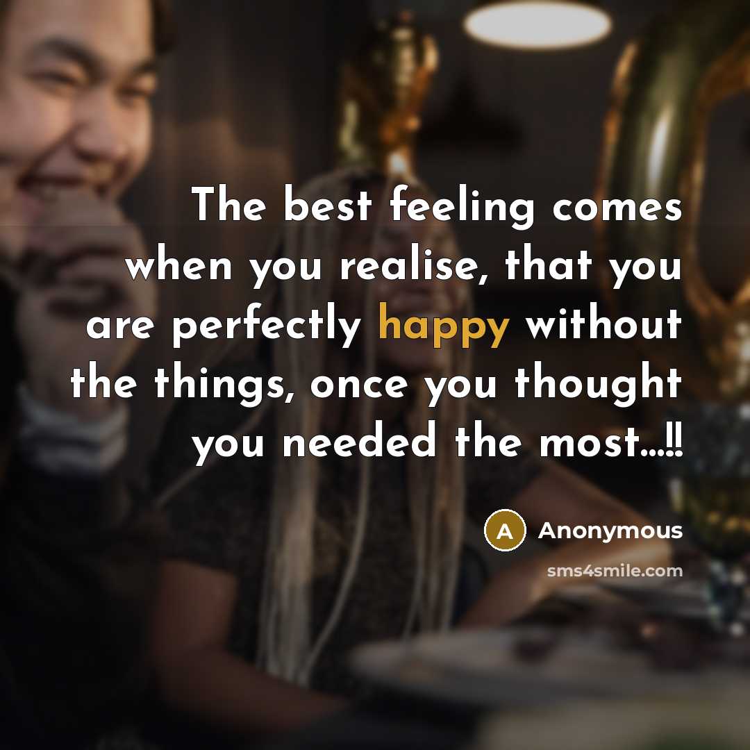 “The best feeling comes when you realise, that you are perfectly happy without the things, once you thought you needed the most…!!” quote by Anonymous