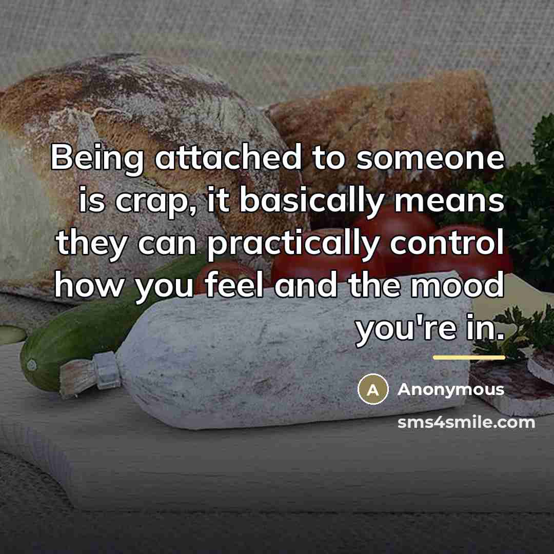 “Being attached to someone is crap, it basically means they…” quote by Anonymous