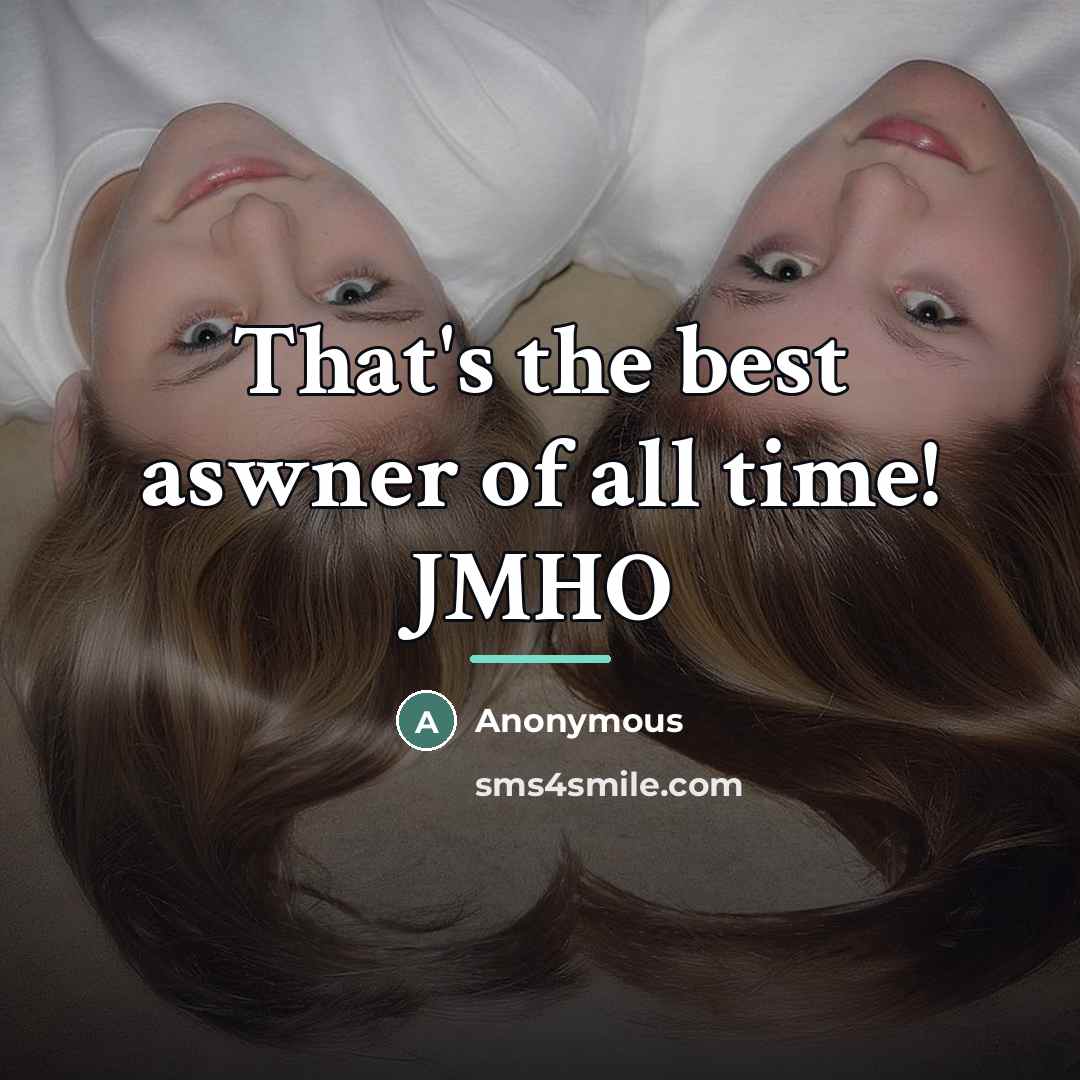 “That's the best aswner of all time! JMHO…” quote by Anonymous