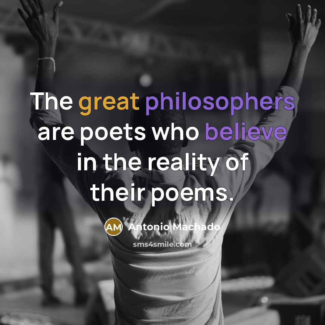 “The great philosophers are poets who believe in the reality…” quote by Antonio Machado