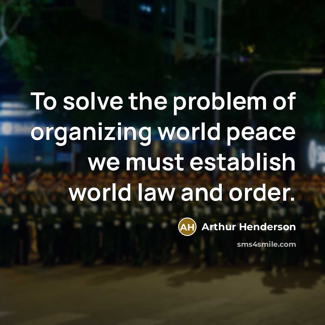 “To solve the problem of organizing world peace we must…” quote by Arthur Henderson
