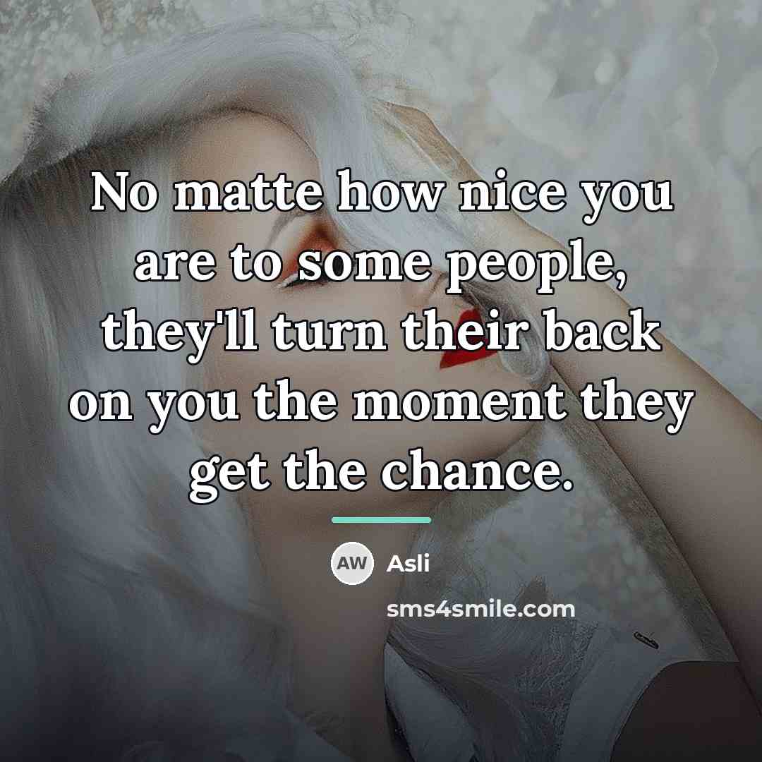 “No matte how nice you are to some people, they'll…” quote by Asli