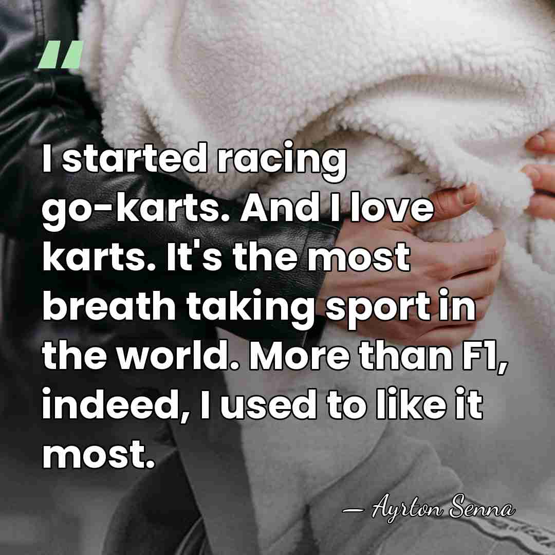 I started racing go-karts. And I love karts. It's the most breath&hellip; - Ayrton Senna