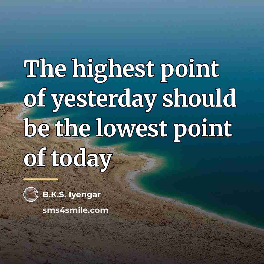 “The highest point of yesterday should be the lowest point…” quote by B.K.S. Iyengar