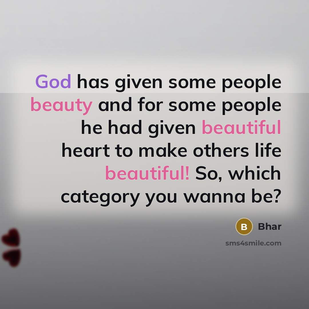 “God has given some people beauty and for some people he had given beautiful heart to make others life beautiful! So, which category you wanna be?” quote by Bhar