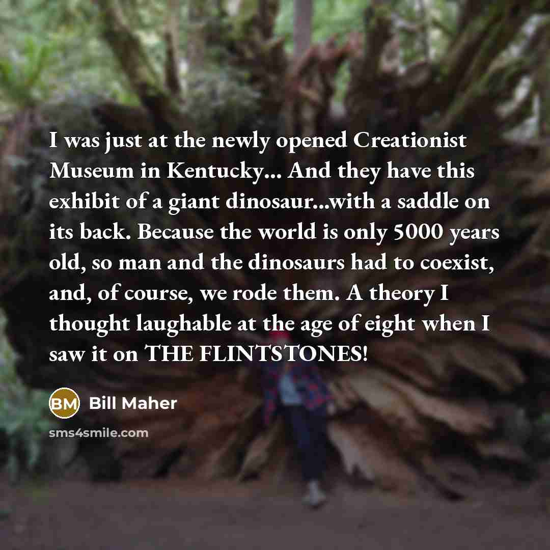 “I was just at the newly opened Creationist Museum in…” quote by Bill Maher