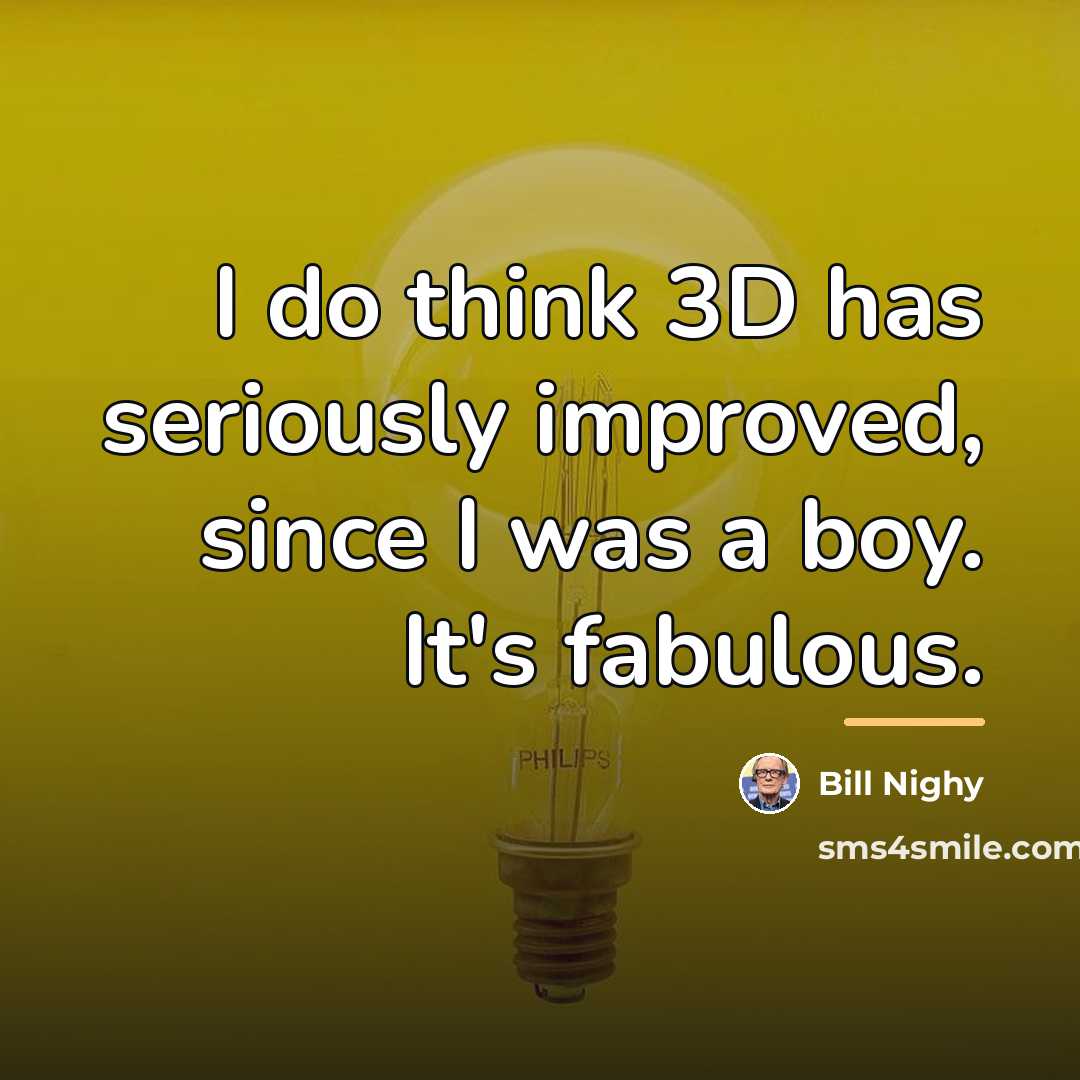 “I do think 3D has seriously improved, since I was…” quote by Bill Nighy