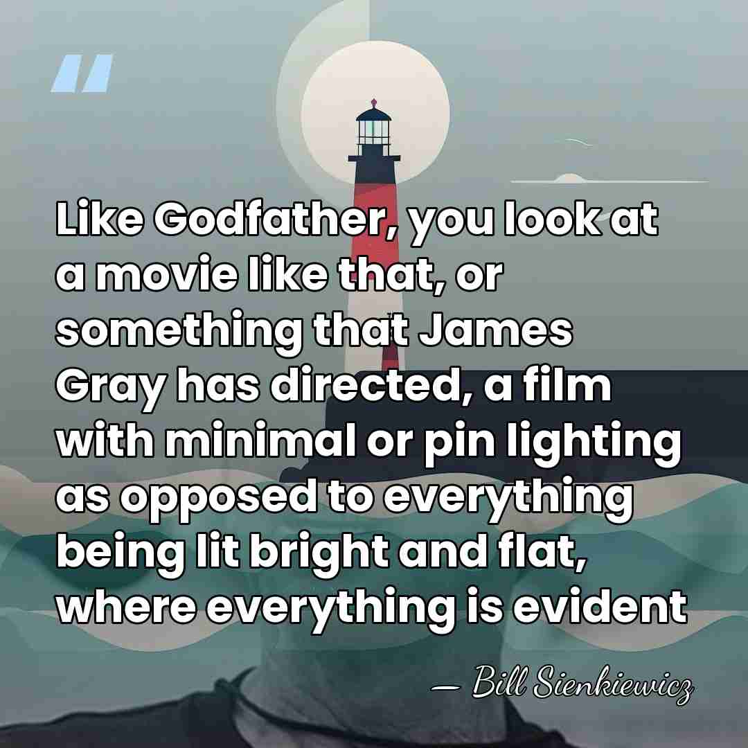 Like Godfather, you look at a movie like that, or something that&hellip; - Bill Sienkiewicz