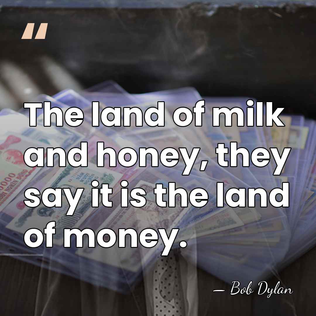 The land of milk and honey, they say it is the land&hellip; - Bob Dylan