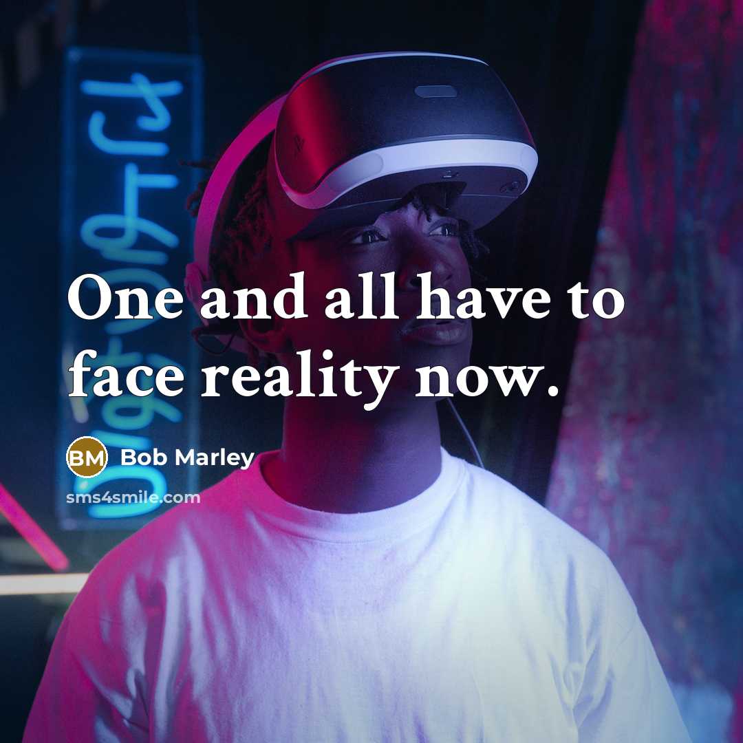 “One and all have to face reality now.” quote by Bob Marley
