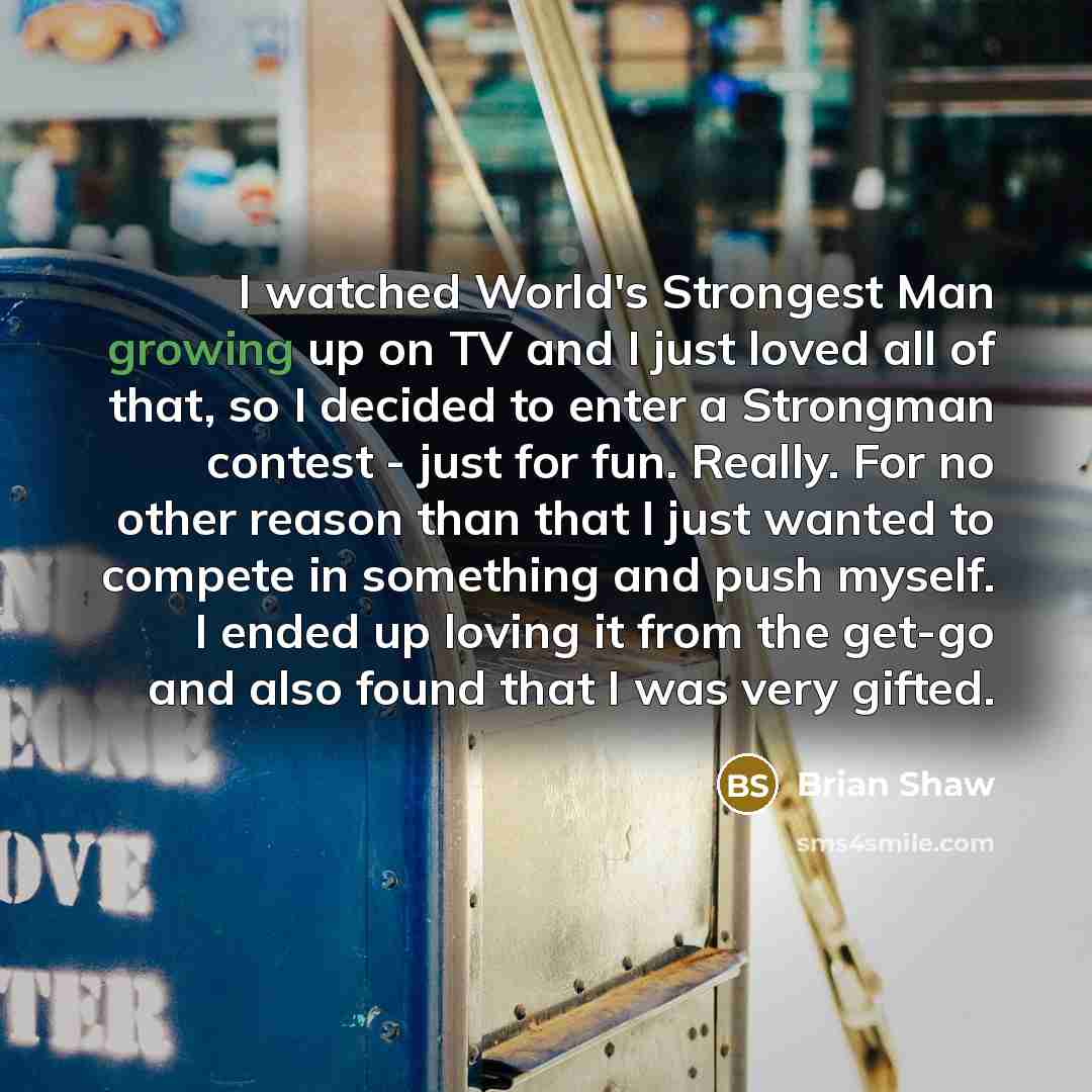 “I watched World's Strongest Man growing up on TV and…” quote by Brian Shaw