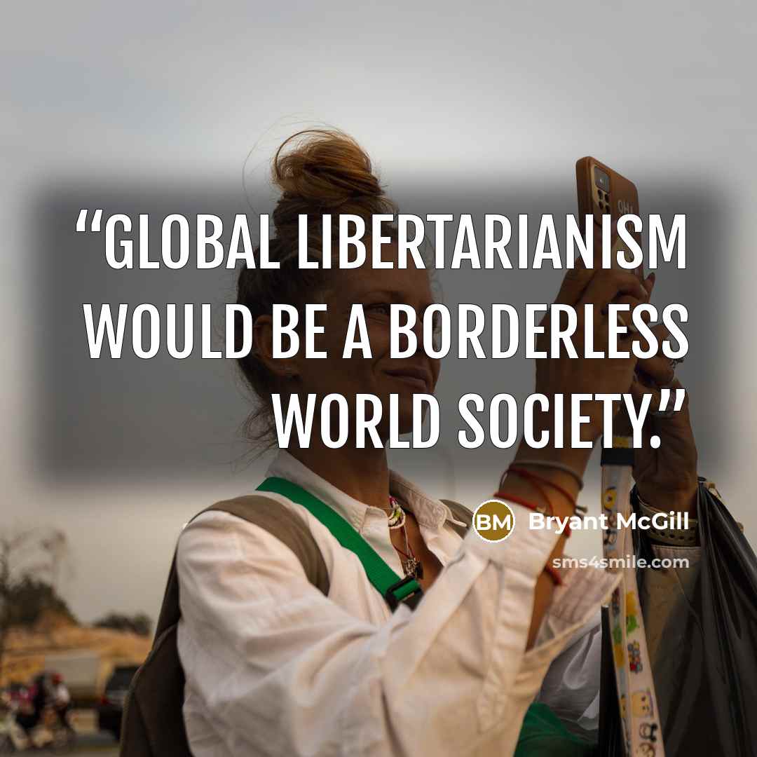 “Global libertarianism would be a borderless world society.” quote by Bryant McGill