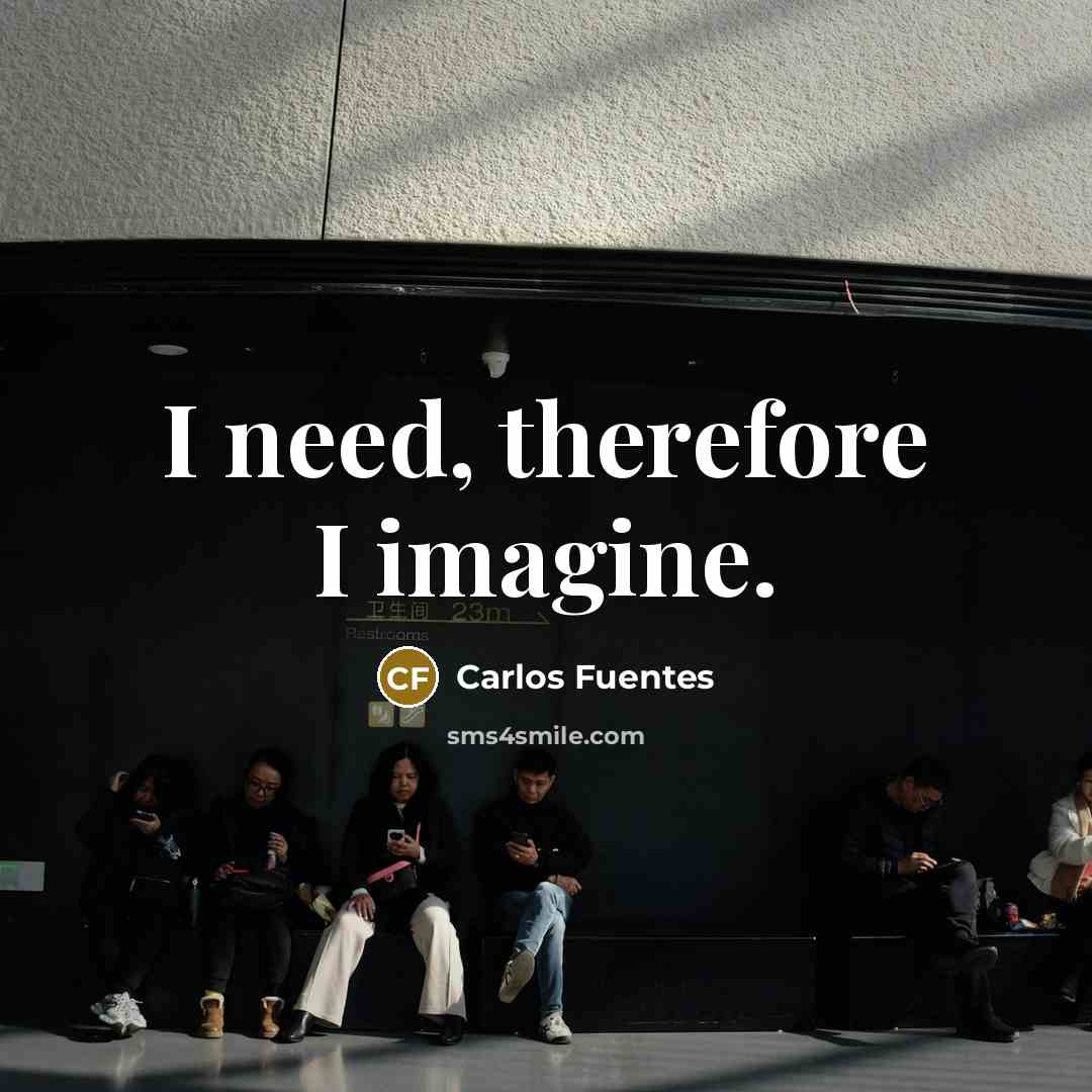 “I need, therefore I imagine.…” quote by Carlos Fuentes