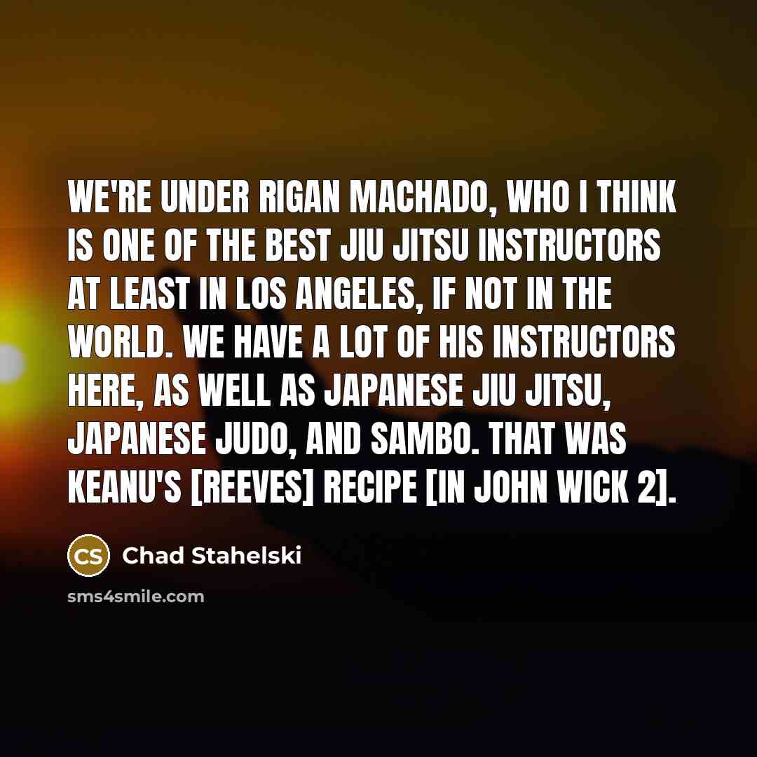 “We're under Rigan Machado, who I think is one of…” quote by Chad Stahelski