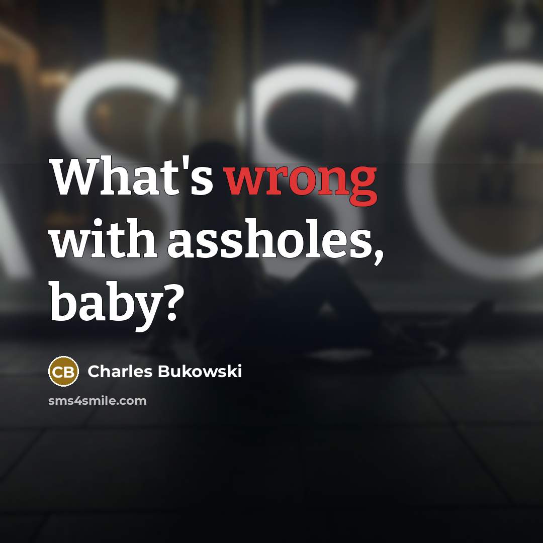 “What's wrong with assholes, baby?” quote by Charles Bukowski