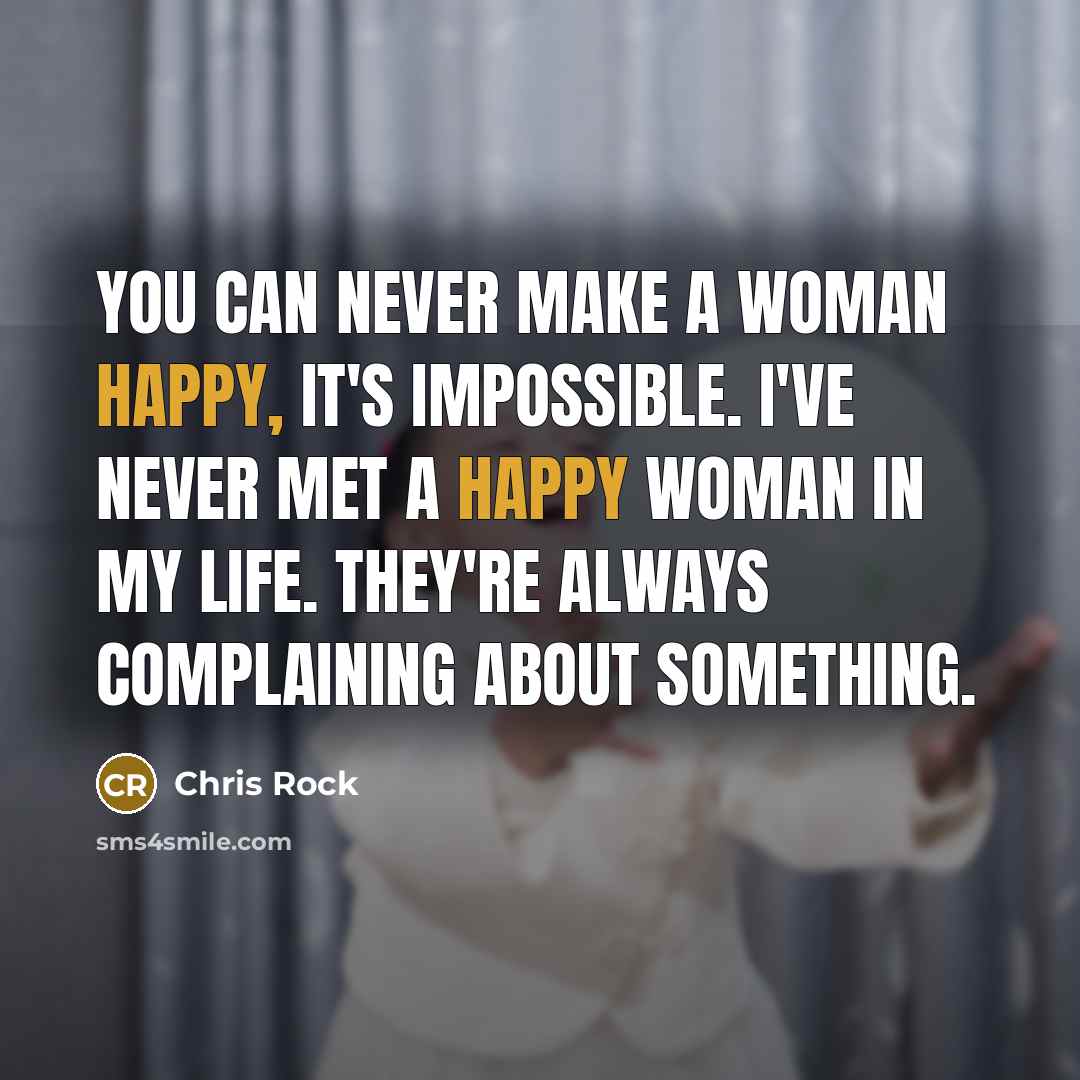 “You can never make a woman happy, it's impossible. I've…” quote by Chris Rock