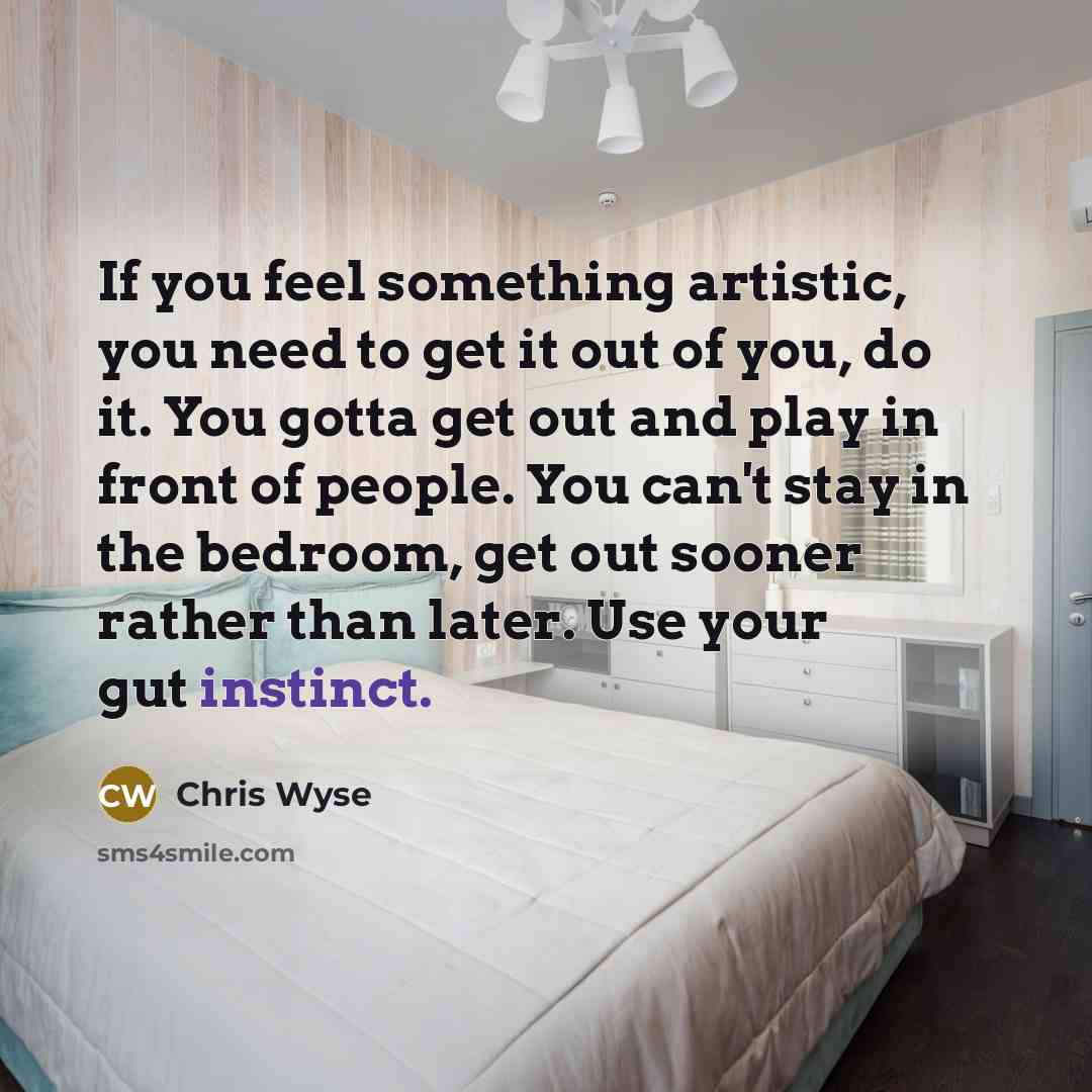 “If you feel something artistic, you need to get it…” quote by Chris Wyse